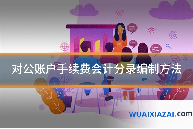 对公账户手续费会计分录编制方法