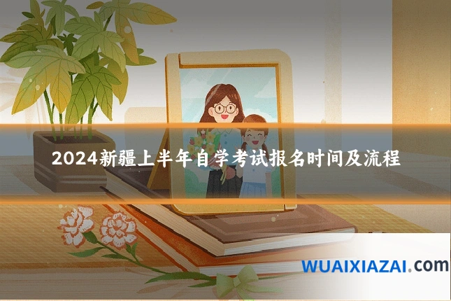 2024新疆上半年自学考试报名时间及流程