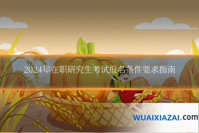 2024年在职研究生考试报名条件要求指南