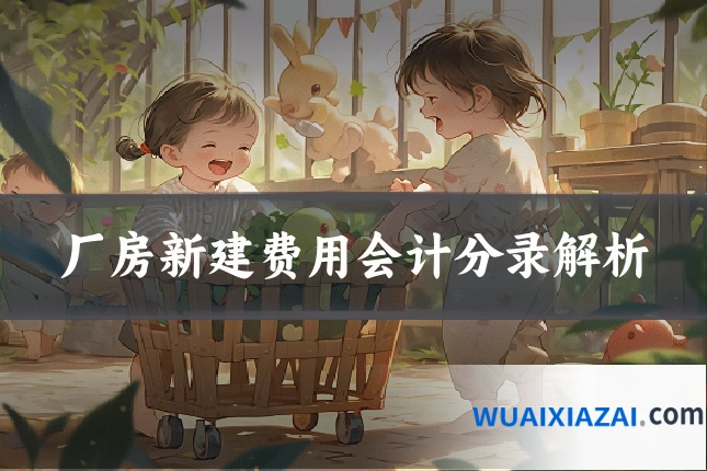 厂房新建费用会计分录解析