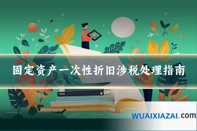 固定资产一次性折旧涉税处理指南