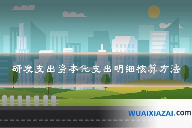 研发支出资本化支出明细核算方法