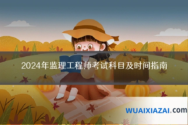 2024年监理工程师考试科目及时间指南