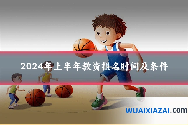 2024年上半年教资报名时间及条件