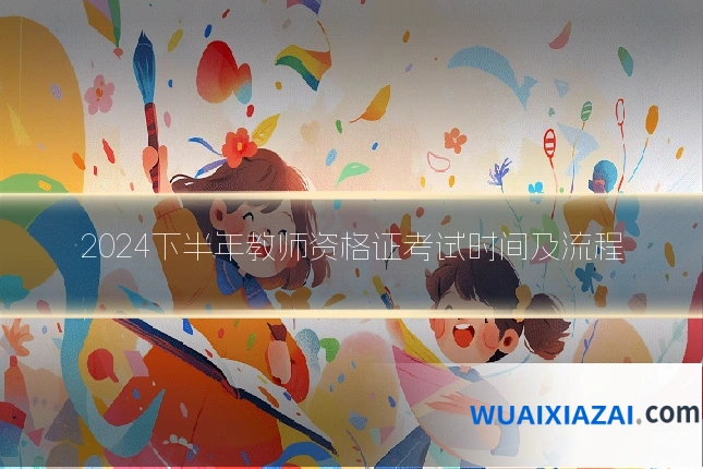 2024下半年教师资格证考试时间及流程