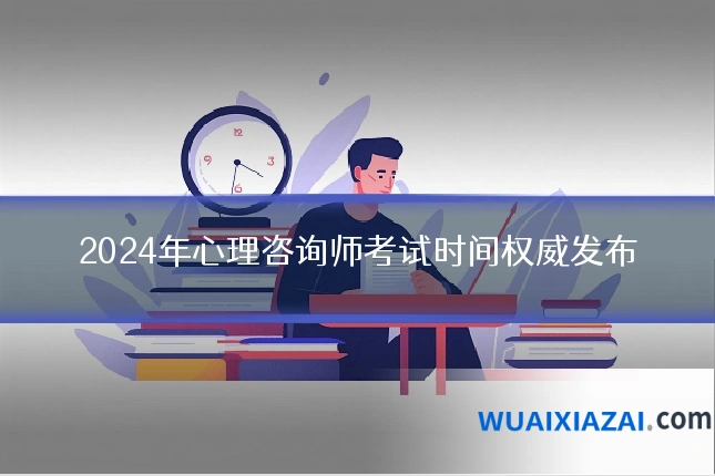 2024年心理咨询师考试时间权威发布