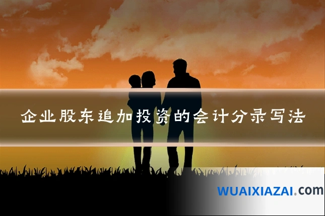 企业股东追加投资的会计分录写法