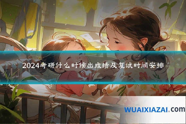2024考研什么时候出成绩及复试时间安排