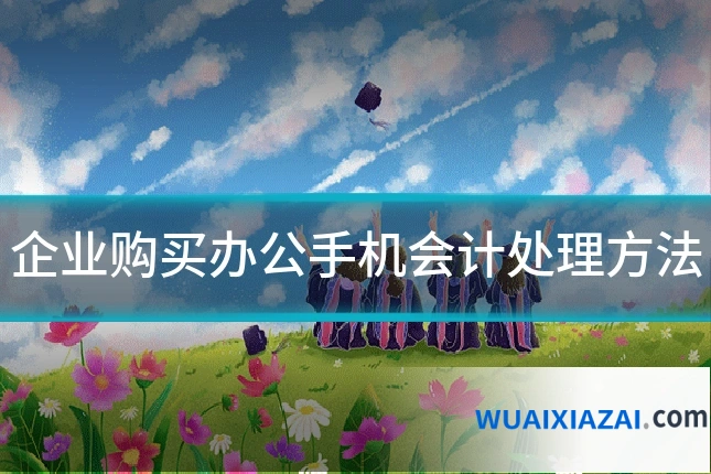 企业购买办公手机会计处理方法