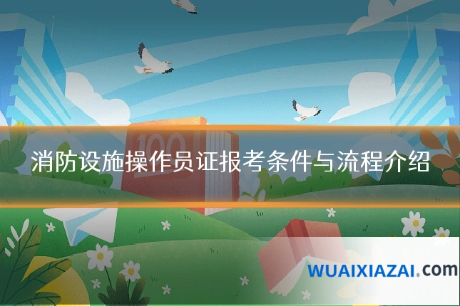 消防设施操作员证报考条件与流程介绍