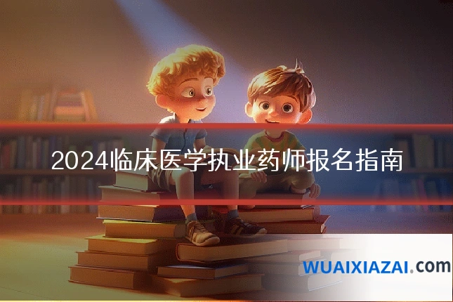 2024临床医学执业药师报名指南