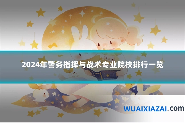 2024年警务指挥与战术专业院校排行一览