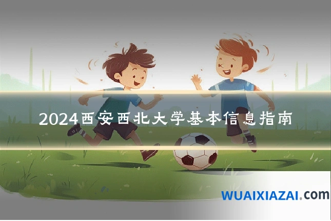 2024西安西北大学基本信息指南