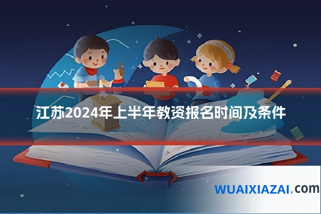 江苏2024年上半年教资报名时间及条件