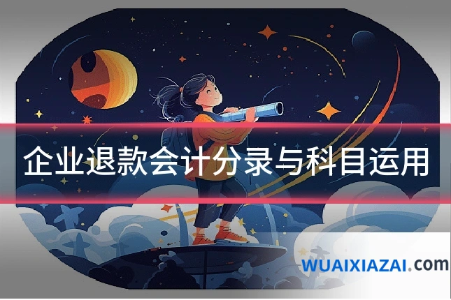 企业退款会计分录与科目运用