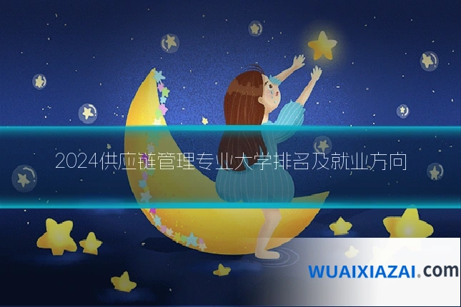 2024供应链管理专业大学排名及就业方向