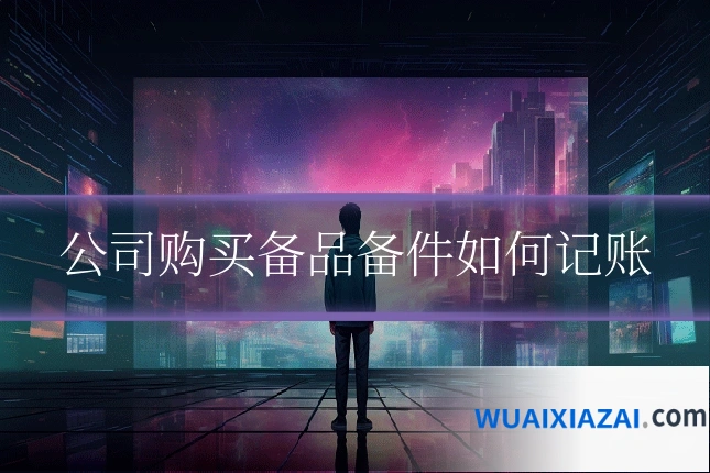 公司购买备品备件如何记账