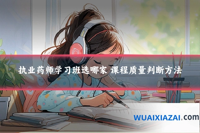 执业药师学习班选哪家 课程质量判断方法