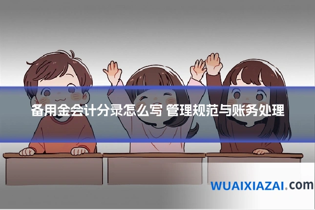 备用金会计分录怎么写 管理规范与账务处理