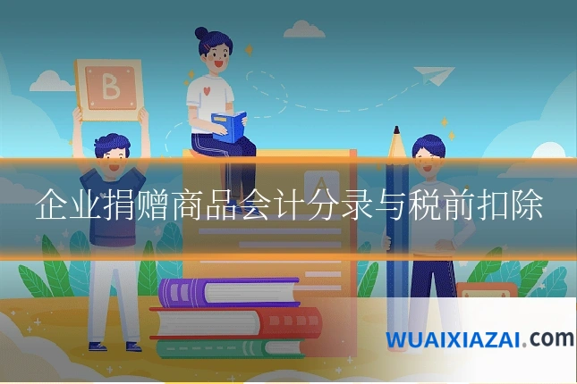 企业捐赠商品会计分录与税前扣除