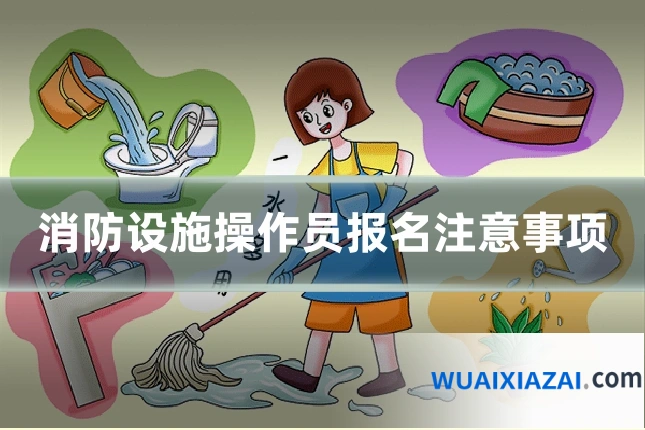 消防设施操作员报名注意事项