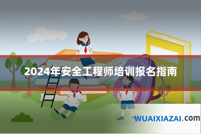 2024年安全工程师培训报名指南