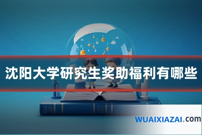 沈阳大学研究生奖助福利有哪些