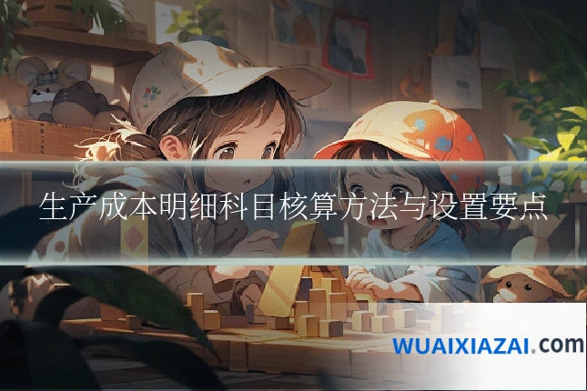 生产成本明细科目核算方法与设置要点