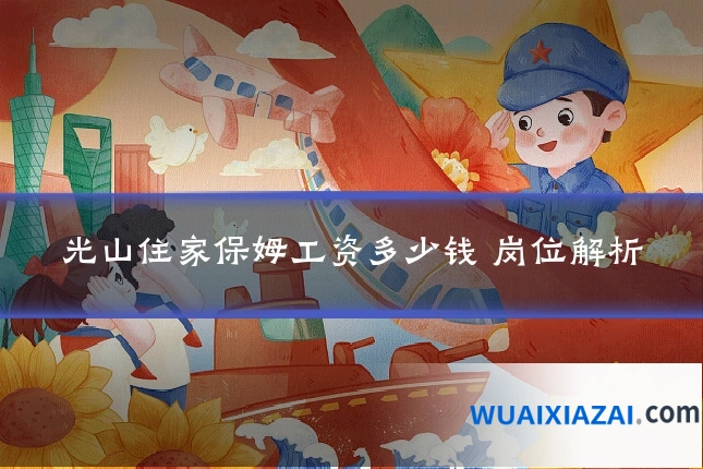 光山住家保姆工资多少钱 岗位解析