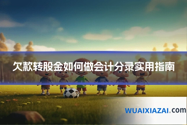 欠款转股金如何做会计分录实用指南