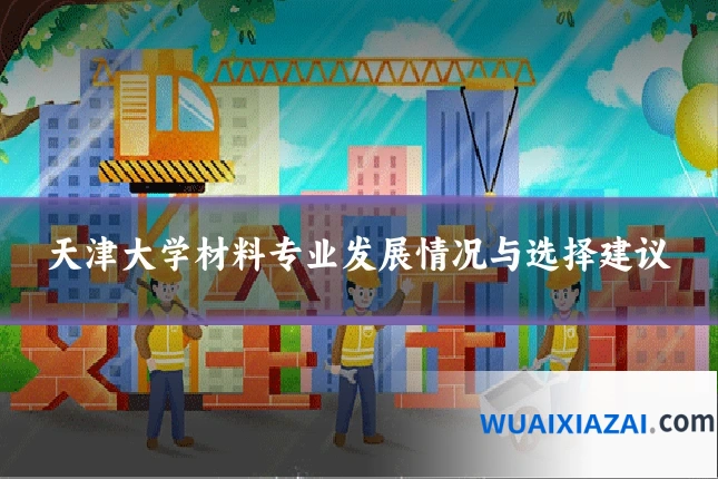 天津大学材料专业发展情况与选择建议