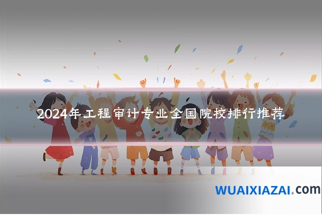 2024年工程审计专业全国院校排行推荐