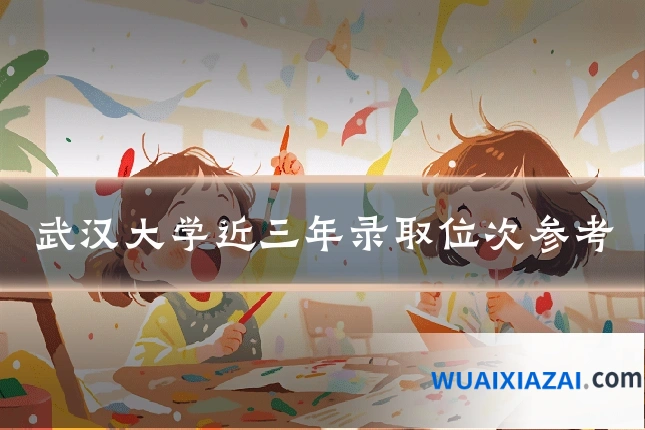 武汉大学近三年录取位次参考