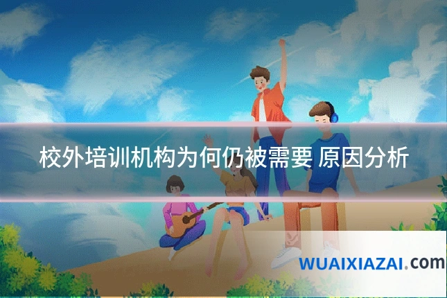 校外培训机构为何仍被需要 原因分析