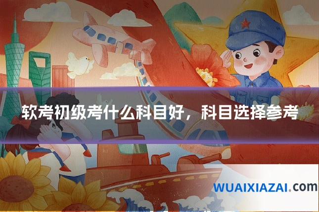 软考初级考什么科目好，科目选择参考