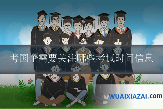 考国企需要关注哪些考试时间信息