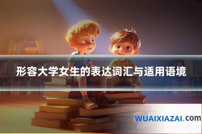 形容大学女生的表达词汇与适用语境