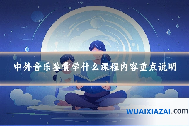 中外音乐鉴赏学什么课程内容重点说明