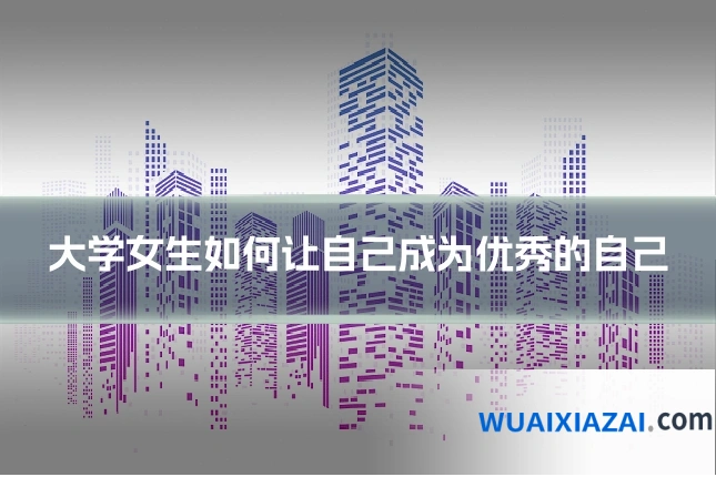 大学女生如何让自己成为优秀的自己