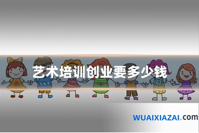 艺术培训创业要多少钱