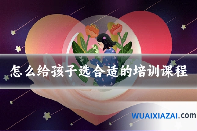 怎么给孩子选合适的培训课程