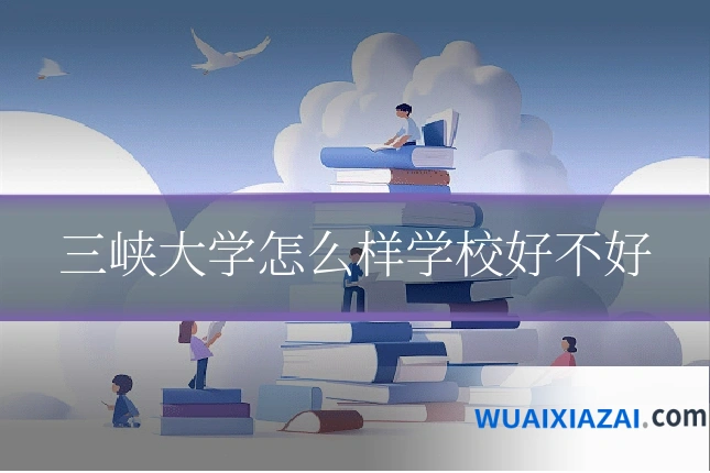 三峡大学怎么样学校好不好