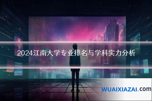 2024江南大学专业排名与学科实力分析