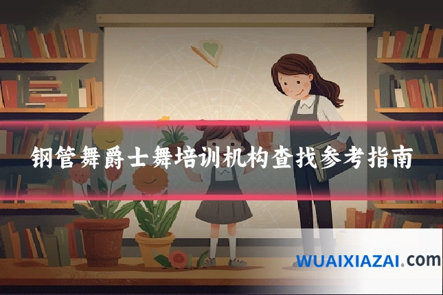 钢管舞爵士舞培训机构查找参考指南