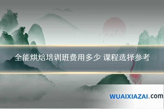 全能烘焙培训班费用多少 课程选择参考