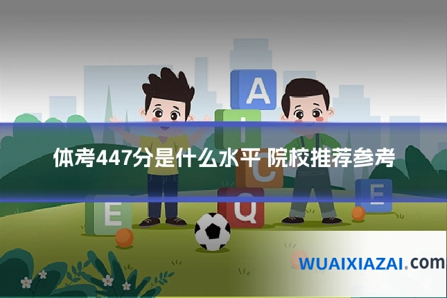 体考447分是什么水平 院校推荐参考