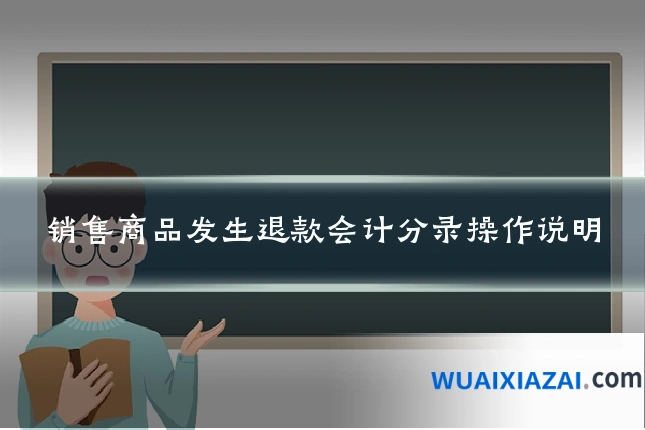销售商品发生退款会计分录操作说明