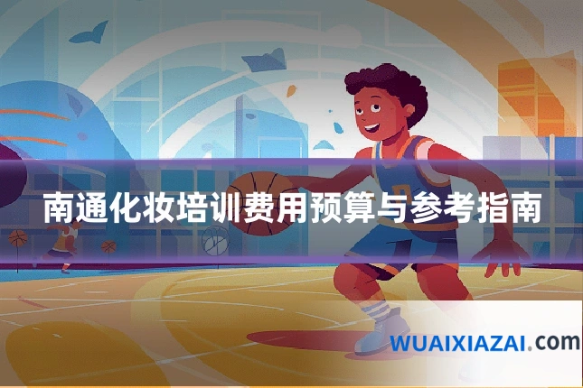 南通化妆培训费用预算与参考指南