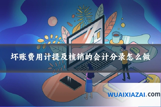 坏账费用计提及核销的会计分录怎么做
