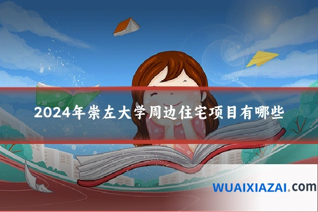 2024年崇左大学周边住宅项目有哪些